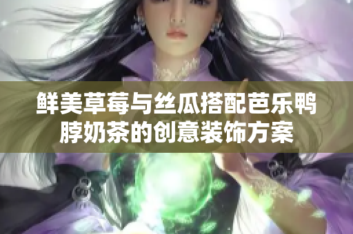 鲜美草莓与丝瓜搭配芭乐鸭脖奶茶的创意装饰方案
