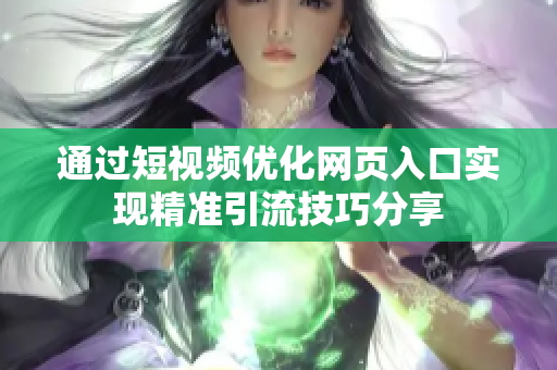 通过短视频优化网页入口实现精准引流技巧分享
