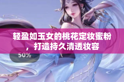 轻盈如玉女的桃花定妆蜜粉，打造持久清透妆容