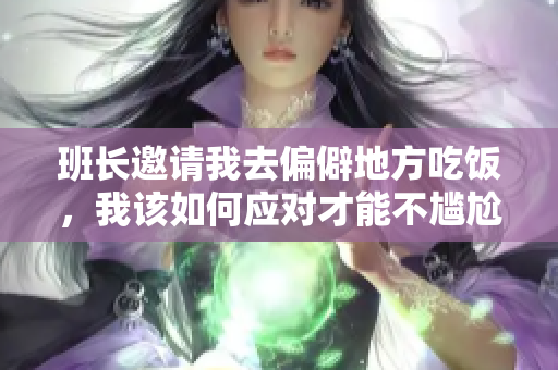 班长邀请我去偏僻地方吃饭，我该如何应对才能不尴尬