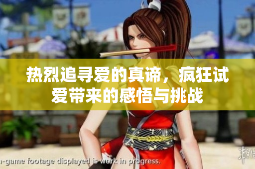 热烈追寻爱的真谛，疯狂试爱带来的感悟与挑战