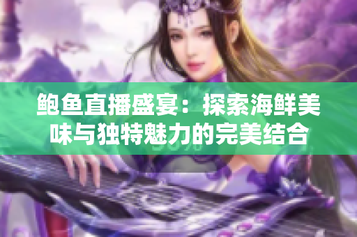 鲍鱼直播盛宴：探索海鲜美味与独特魅力的完美结合