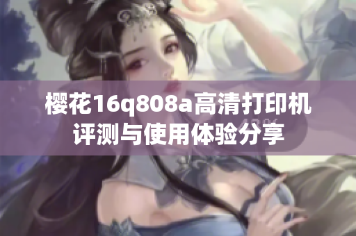 樱花16q808a高清打印机评测与使用体验分享