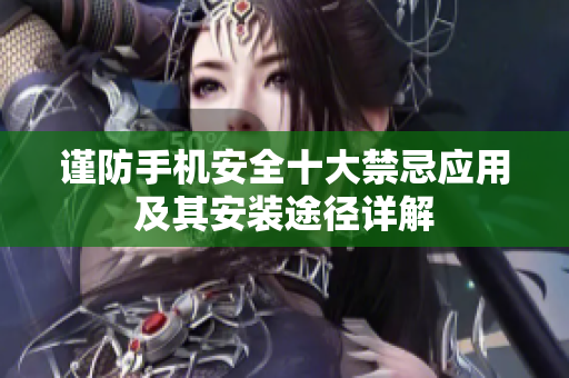 谨防手机安全十大禁忌应用及其安装途径详解