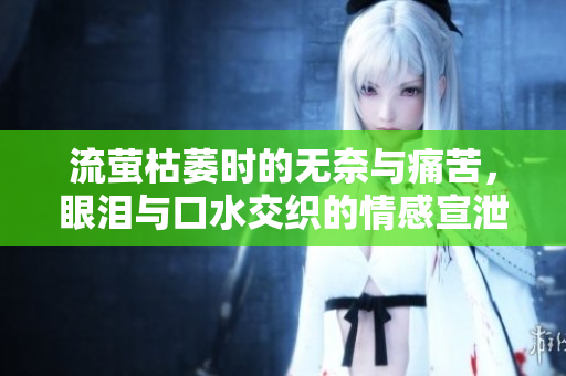 流萤枯萎时的无奈与痛苦，眼泪与口水交织的情感宣泄