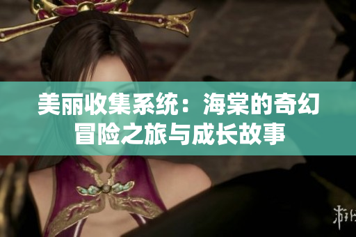 美丽收集系统：海棠的奇幻冒险之旅与成长故事