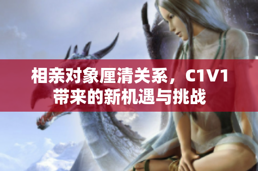 相亲对象厘清关系，C1V1带来的新机遇与挑战
