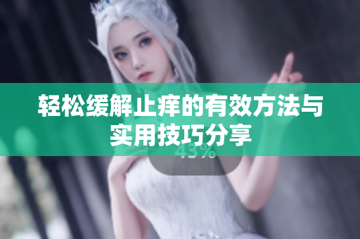 轻松缓解止痒的有效方法与实用技巧分享