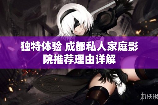 独特体验 成都私人家庭影院推荐理由详解