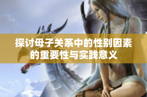 探讨母子关系中的性别因素的重要性与实践意义