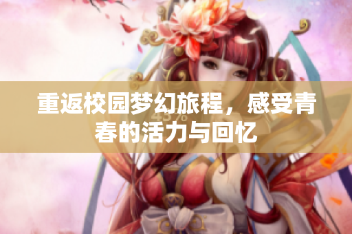 重返校园梦幻旅程，感受青春的活力与回忆