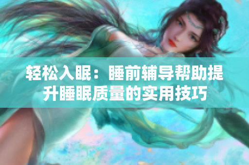 轻松入眠：睡前辅导帮助提升睡眠质量的实用技巧