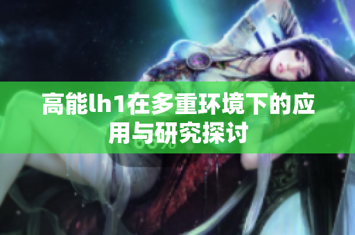 高能lh1在多重环境下的应用与研究探讨