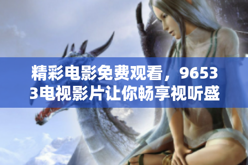 精彩电影免费观看，96533电视影片让你畅享视听盛宴