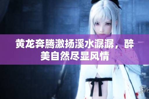 黄龙奔腾激扬溪水潺潺，醉美自然尽显风情