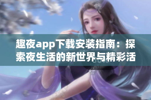 趣夜app下载安装指南：探索夜生活的新世界与精彩活动