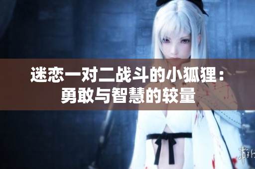 迷恋一对二战斗的小狐狸：勇敢与智慧的较量