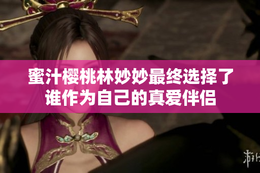 蜜汁樱桃林妙妙最终选择了谁作为自己的真爱伴侣