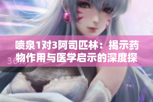 喷泉1对3阿司匹林：揭示药物作用与医学启示的深度探讨