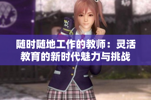 随时随地工作的教师：灵活教育的新时代魅力与挑战