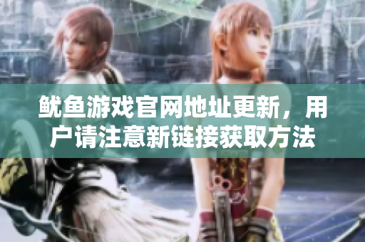 鱿鱼游戏官网地址更新，用户请注意新链接获取方法