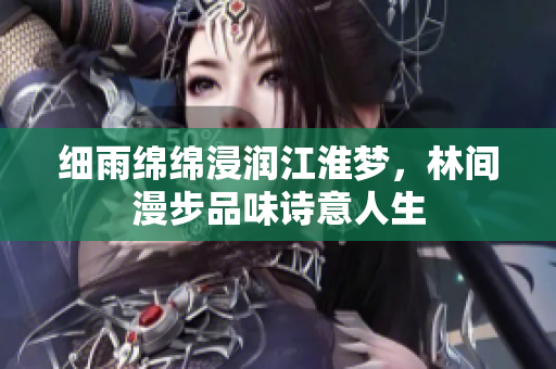 细雨绵绵浸润江淮梦，林间漫步品味诗意人生