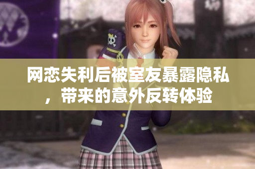 网恋失利后被室友暴露隐私，带来的意外反转体验