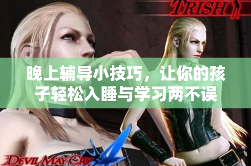 晚上辅导小技巧，让你的孩子轻松入睡与学习两不误