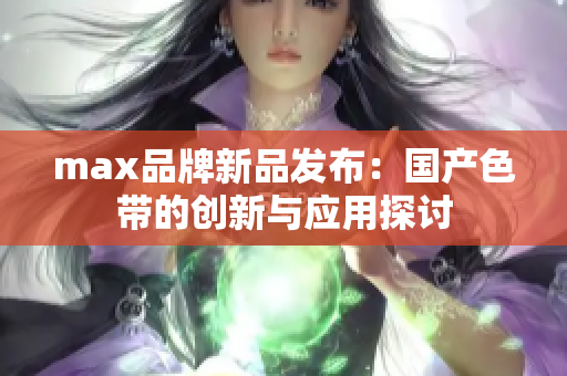 max品牌新品发布：国产色带的创新与应用探讨