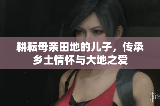 耕耘母亲田地的儿子，传承乡土情怀与大地之爱