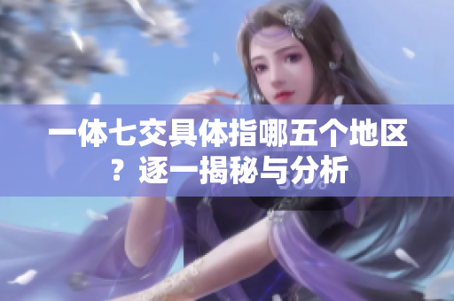 一体七交具体指哪五个地区？逐一揭秘与分析