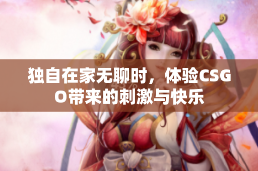 独自在家无聊时，体验CSGO带来的刺激与快乐