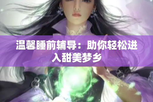 温馨睡前辅导：助你轻松进入甜美梦乡