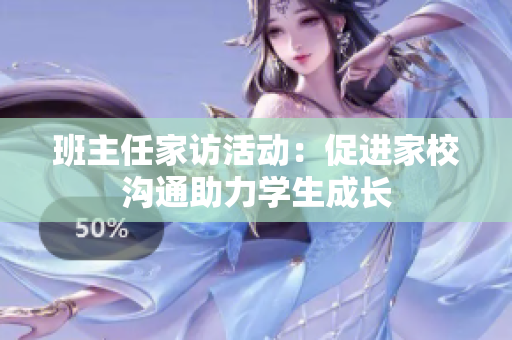 班主任家访活动：促进家校沟通助力学生成长