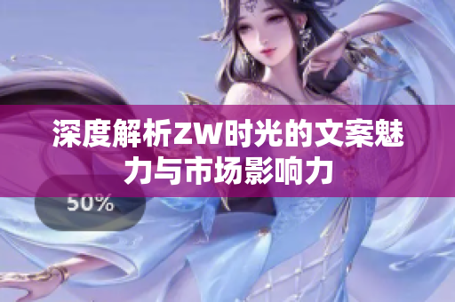 深度解析ZW时光的文案魅力与市场影响力