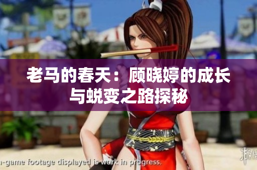 老马的春天：顾晓婷的成长与蜕变之路探秘