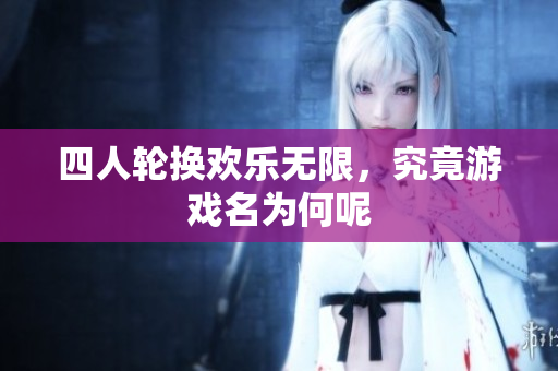 四人轮换欢乐无限，究竟游戏名为何呢