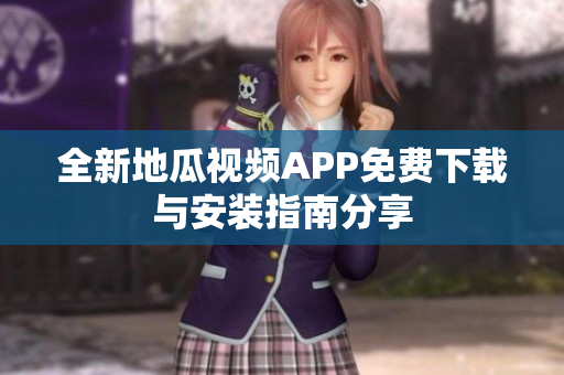 全新地瓜视频APP免费下载与安装指南分享