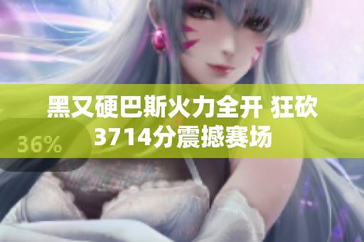 黑又硬巴斯火力全开 狂砍3714分震撼赛场