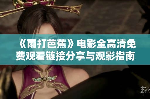 《雨打芭蕉》电影全高清免费观看链接分享与观影指南