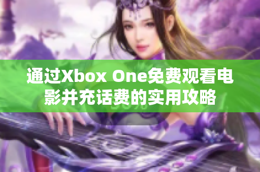 通过Xbox One免费观看电影并充话费的实用攻略