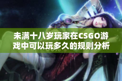 未满十八岁玩家在CSGO游戏中可以玩多久的规则分析