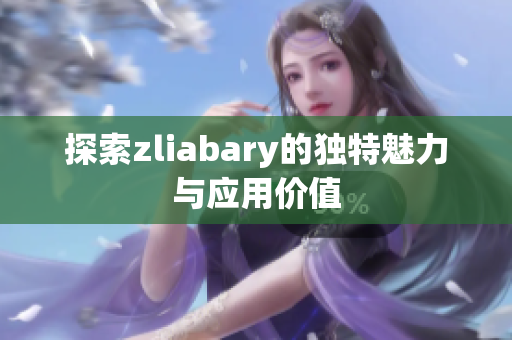 探索zliabary的独特魅力与应用价值