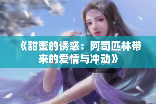 《甜蜜的诱惑：阿司匹林带来的爱情与冲动》