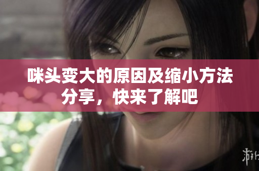 咪头变大的原因及缩小方法分享，快来了解吧