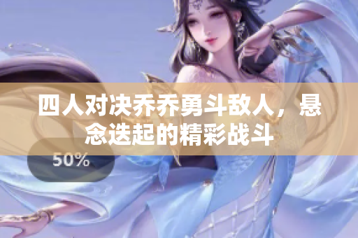 四人对决乔乔勇斗敌人，悬念迭起的精彩战斗