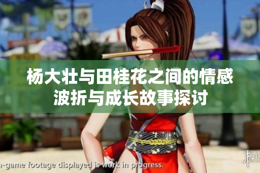 杨大壮与田桂花之间的情感波折与成长故事探讨
