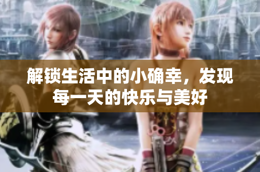 解锁生活中的小确幸，发现每一天的快乐与美好