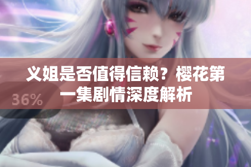 义姐是否值得信赖？樱花第一集剧情深度解析
