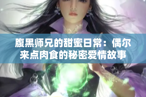 腹黑师兄的甜蜜日常：偶尔来点肉食的秘密爱情故事